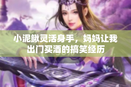 小泥鳅灵活身手，妈妈让我出门买酒的搞笑经历