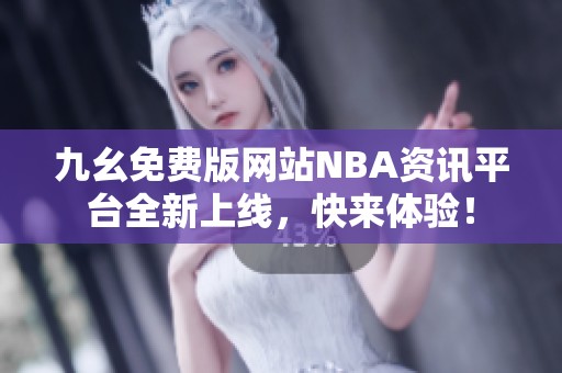 九幺免费版网站NBA资讯平台全新上线，快来体验！