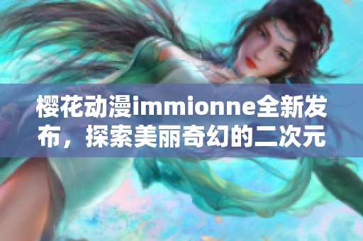 樱花动漫immionne全新发布，探索美丽奇幻的二次元世界