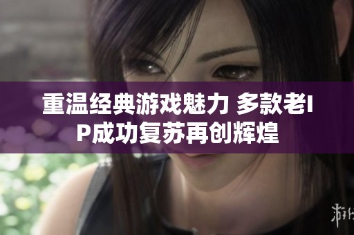 重温经典游戏魅力 多款老IP成功复苏再创辉煌