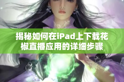 揭秘如何在iPad上下载花椒直播应用的详细步骤