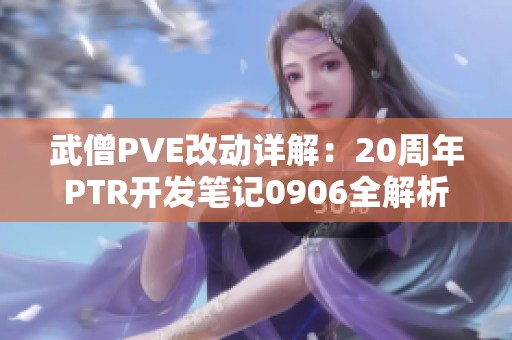 武僧PVE改动详解：20周年PTR开发笔记0906全解析