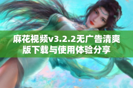 麻花视频v3.2.2无广告清爽版下载与使用体验分享