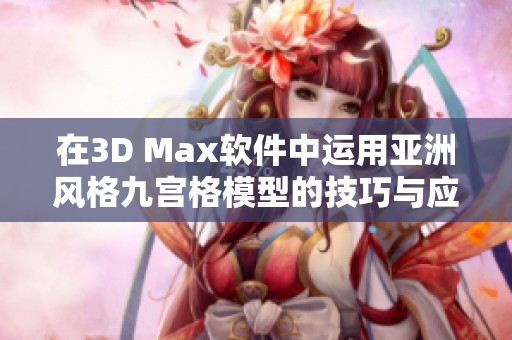 在3D Max软件中运用亚洲风格九宫格模型的技巧与应用