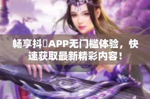 畅享抖抈APP无门槛体验，快速获取最新精彩内容！