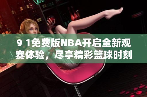 9 1免费版NBA开启全新观赛体验，尽享精彩篮球时刻