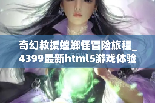 奇幻救援螳螂怪冒险旅程_4399最新html5游戏体验