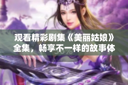 观看精彩剧集《美丽姑娘》全集，畅享不一样的故事体验