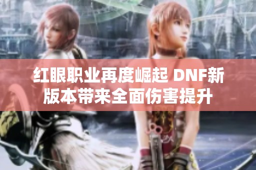 红眼职业再度崛起 DNF新版本带来全面伤害提升