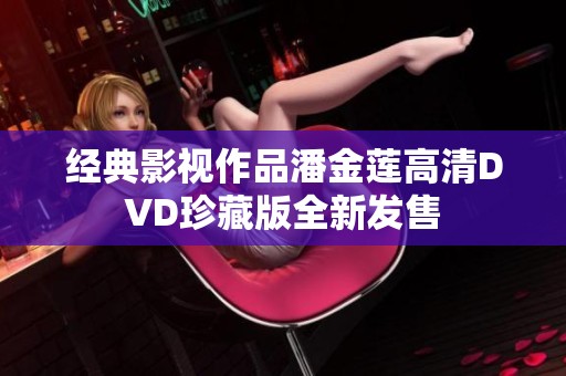 经典影视作品潘金莲高清DVD珍藏版全新发售