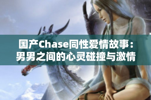 国产Chase同性爱情故事：男男之间的心灵碰撞与激情交流