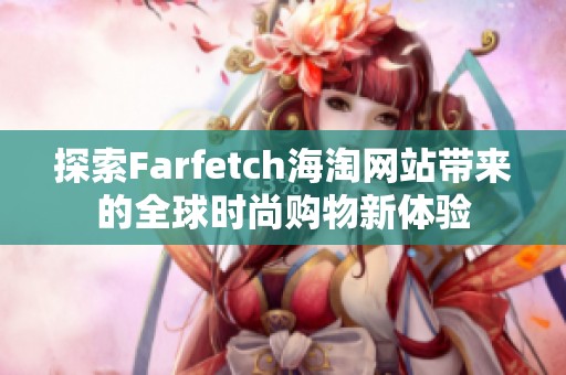 探索Farfetch海淘网站带来的全球时尚购物新体验