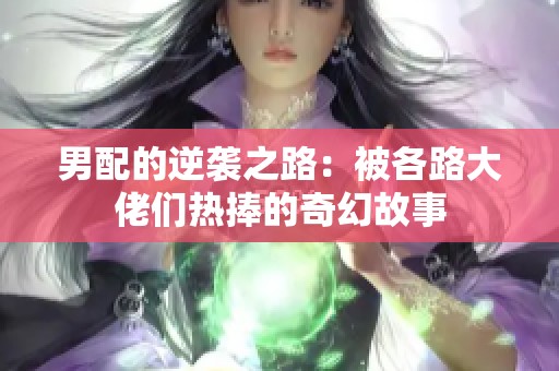 男配的逆袭之路：被各路大佬们热捧的奇幻故事