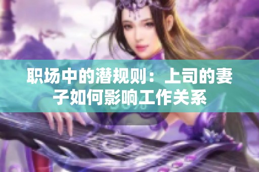 职场中的潜规则：上司的妻子如何影响工作关系