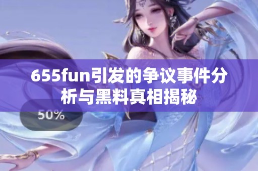 655fun引发的争议事件分析与黑料真相揭秘