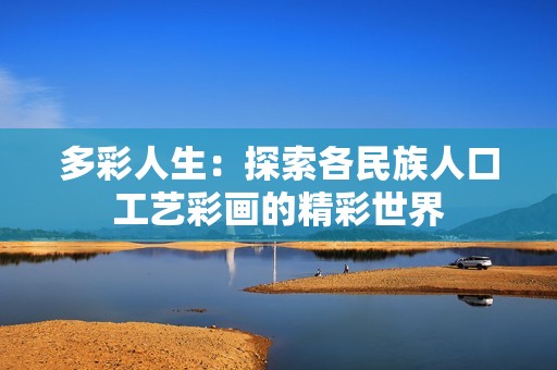 多彩人生：探索各民族人口工艺彩画的精彩世界