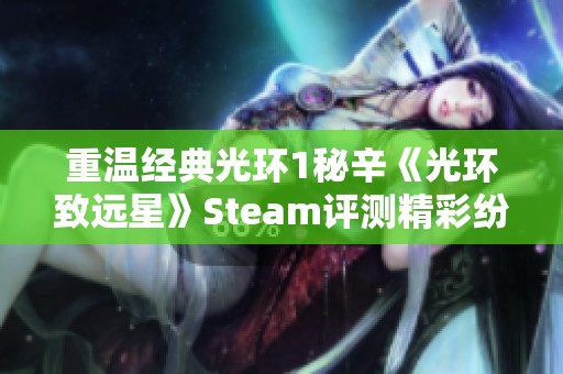 重温经典光环1秘辛《光环致远星》Steam评测精彩纷呈