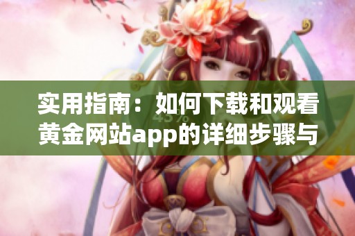 实用指南：如何下载和观看黄金网站app的详细步骤与技巧