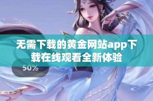 无需下载的黄金网站app下载在线观看全新体验