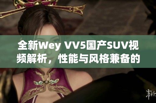 全新Wey VV5国产SUV视频解析，性能与风格兼备的选择