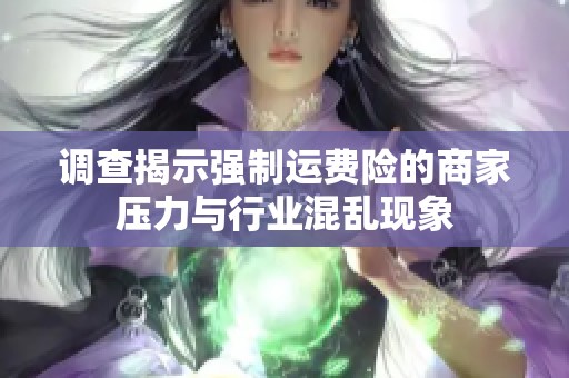 调查揭示强制运费险的商家压力与行业混乱现象