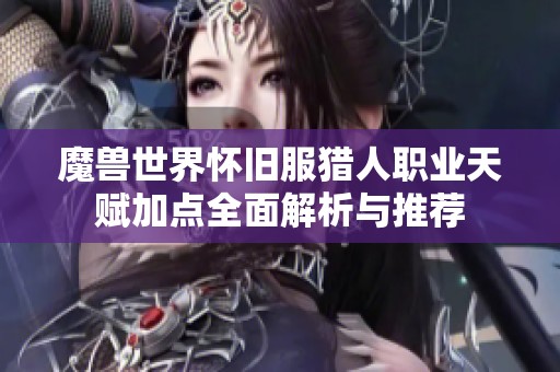 魔兽世界怀旧服猎人职业天赋加点全面解析与推荐