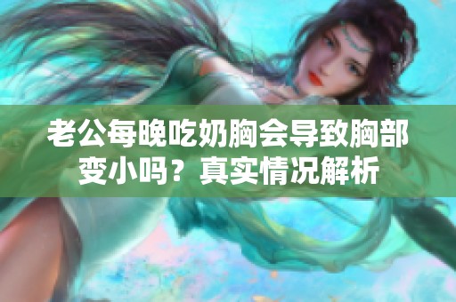 老公每晚吃奶胸会导致胸部变小吗？真实情况解析