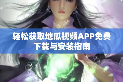 轻松获取地瓜视频APP免费下载与安装指南