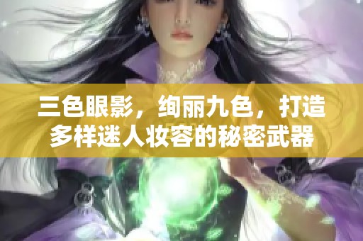 三色眼影，绚丽九色，打造多样迷人妆容的秘密武器