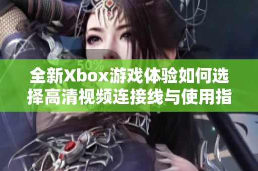 全新Xbox游戏体验如何选择高清视频连接线与使用指南