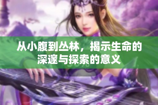 从小腹到丛林，揭示生命的深邃与探索的意义