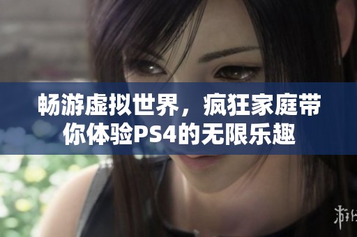 畅游虚拟世界，疯狂家庭带你体验PS4的无限乐趣