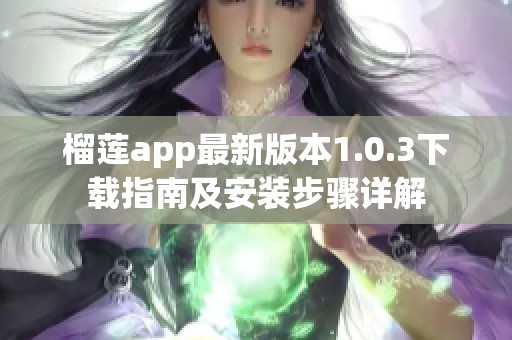 榴莲app最新版本1.0.3下载指南及安装步骤详解