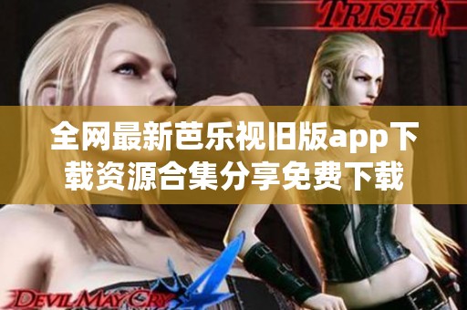 全网最新芭乐视旧版app下载资源合集分享免费下载