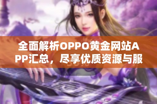 全面解析OPPO黄金网站APP汇总，尽享优质资源与服务