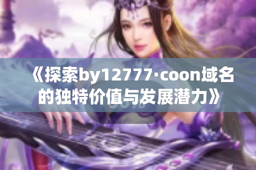 《探索by12777·coon域名的独特价值与发展潜力》