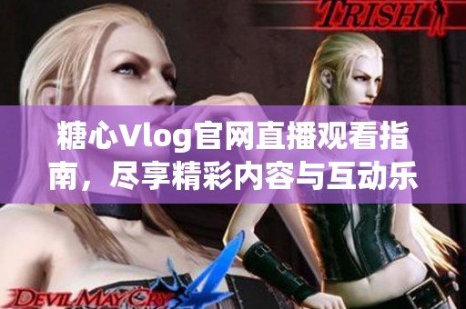 糖心Vlog官网直播观看指南，尽享精彩内容与互动乐趣