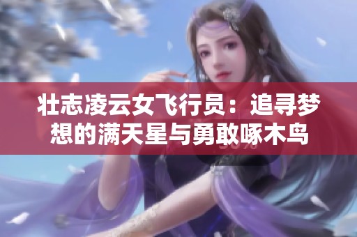 壮志凌云女飞行员：追寻梦想的满天星与勇敢啄木鸟