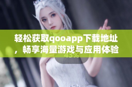 轻松获取qooapp下载地址，畅享海量游戏与应用体验