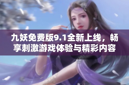 九妖免费版9.1全新上线，畅享刺激游戏体验与精彩内容！