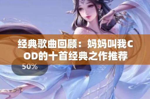 经典歌曲回顾：妈妈叫我COD的十首经典之作推荐