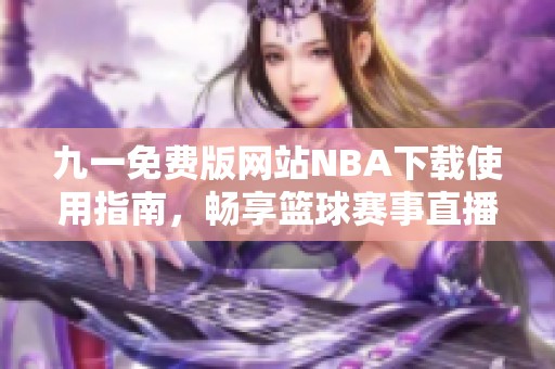 九一免费版网站NBA下载使用指南，畅享篮球赛事直播体验