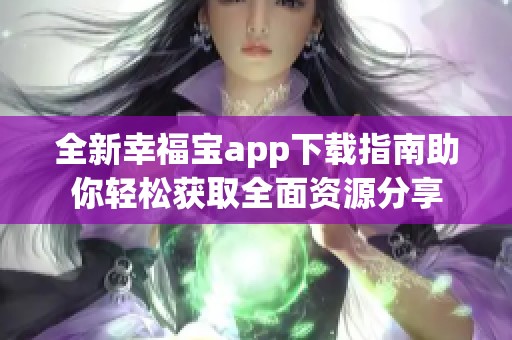 全新幸福宝app下载指南助你轻松获取全面资源分享