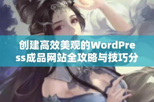 创建高效美观的WordPress成品网站全攻略与技巧分享