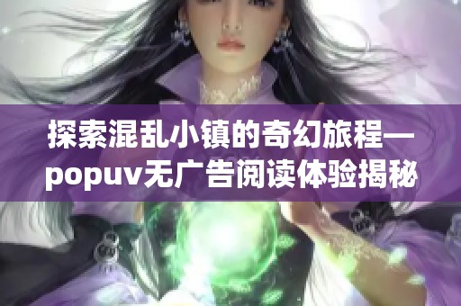 探索混乱小镇的奇幻旅程—popuv无广告阅读体验揭秘