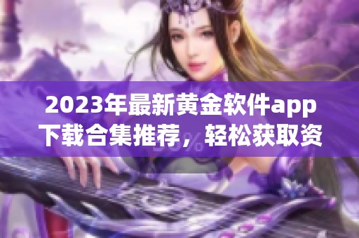 2023年最新黄金软件app下载合集推荐，轻松获取资源