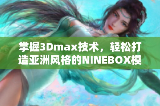 掌握3Dmax技术，轻松打造亚洲风格的NINEBOX模型