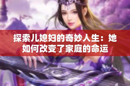 探索儿媳妇的奇妙人生：她如何改变了家庭的命运