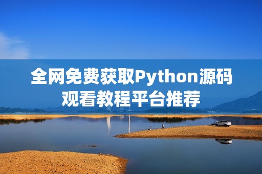 全网免费获取Python源码观看教程平台推荐