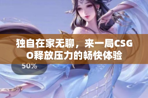 独自在家无聊，来一局CSGO释放压力的畅快体验